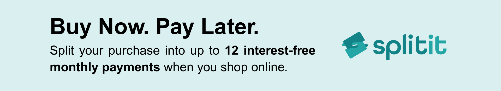 Buy Now. Pay Later. Split your purchase into up to 12 interest-free monthly payments when you shop online.