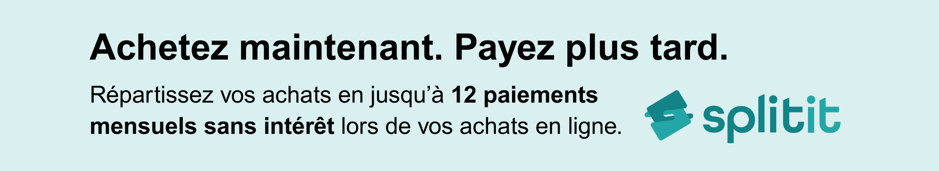 Achetez maintenant. Payez plus tard. Échelonnez votre achat en jusqu’à 12 paiements mensuels égaux et sans intérêt avec Split-it lorsque vous magasinez en ligne.