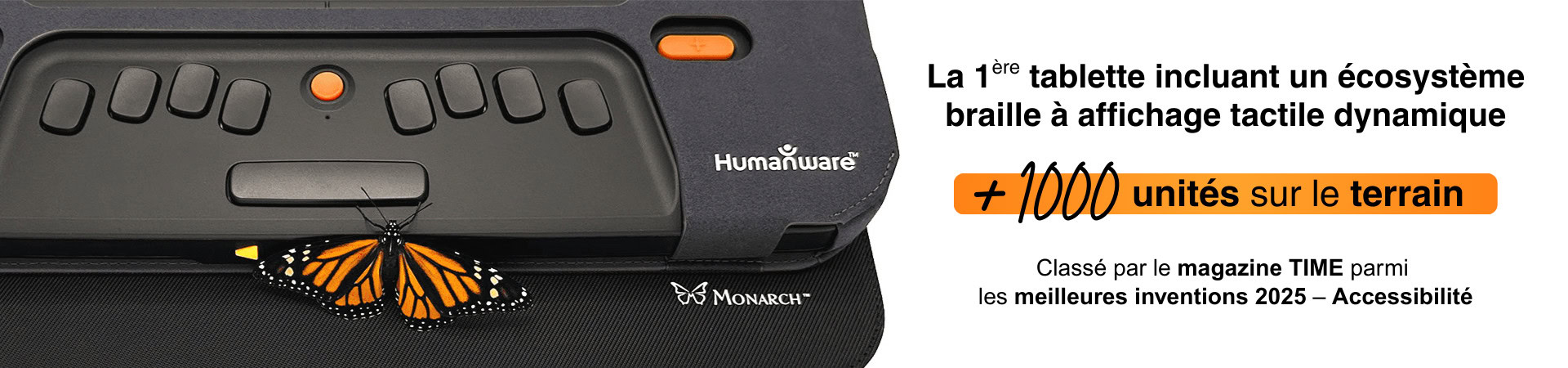 Monarch — La 1ère tablette incluant un écosystème braille à affichage tactile dynamique — +1000 unités sur le terrain — Classé par le magazine TIME parmi les meilleures inventions 2025 – Accessibilité